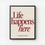 affiche avec linscription life happens here en rouge fonce et lets stay for a wh avec cadre.webp